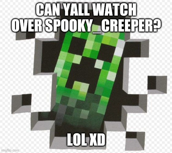 Minecraft Creeper | CAN YALL WATCH OVER SPOOKY_CREEPER? LOL XD | image tagged in minecraft creeper | made w/ Imgflip meme maker