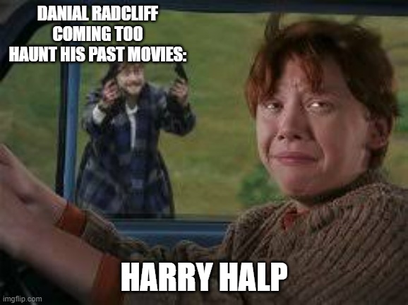 harry pooter meme | DANIAL RADCLIFF COMING TOO HAUNT HIS PAST MOVIES:; HARRY HALP | image tagged in harry pooter meme | made w/ Imgflip meme maker