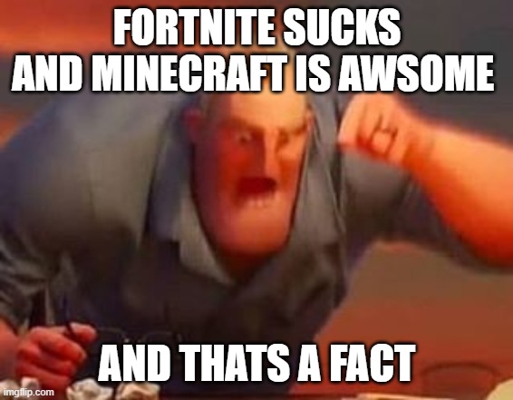 Mr incredible mad | FORTNITE SUCKS AND MINECRAFT IS AWSOME AND THATS A FACT | image tagged in mr incredible mad | made w/ Imgflip meme maker