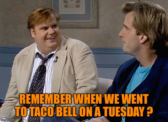 Remember that time |  REMEMBER WHEN WE WENT TO TACO BELL ON A TUESDAY ? | image tagged in remember that time | made w/ Imgflip meme maker