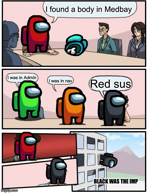 Boardroom Meeting Suggestion | I found a body in Medbay; I was in Admin; Red sus; I was in nav; BLACK WAS THE IMP | image tagged in memes,boardroom meeting suggestion | made w/ Imgflip meme maker