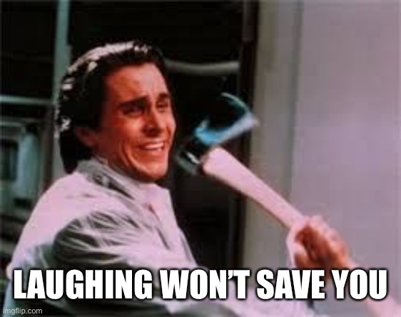axe murder | LAUGHING WON’T SAVE YOU | image tagged in axe murder | made w/ Imgflip meme maker