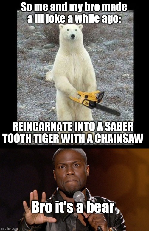 No, its a SABER TOOTH TIGER | So me and my bro made a lil joke a while ago:; REINCARNATE INTO A SABER TOOTH TIGER WITH A CHAINSAW; Bro it's a bear | image tagged in memes,chainsaw bear,hold up hold up | made w/ Imgflip meme maker