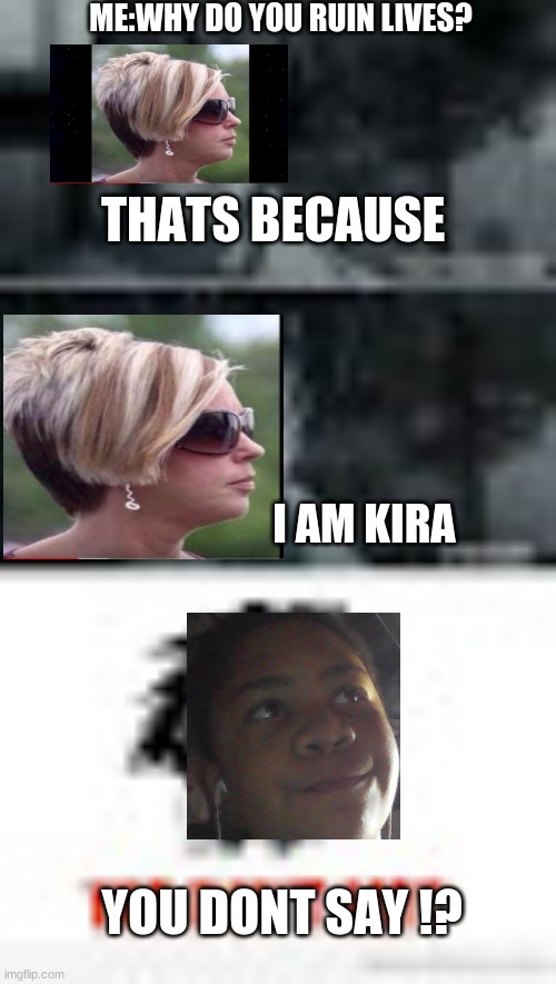 ME:WHY DO YOU RUIN LIVES? THATS BECAUSE; I AM KIRA; YOU DONT SAY !? | image tagged in meme | made w/ Imgflip meme maker