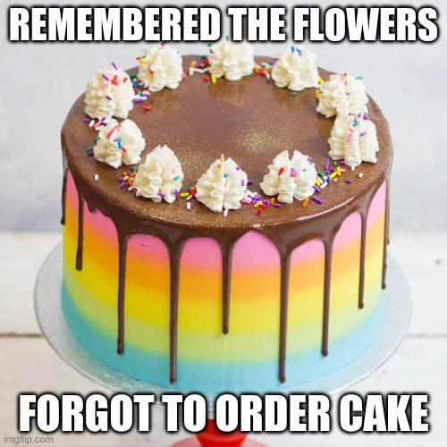 Another 1st World Problem | REMEMBERED THE FLOWERS; FORGOT TO ORDER CAKE | image tagged in birthday cake | made w/ Imgflip meme maker