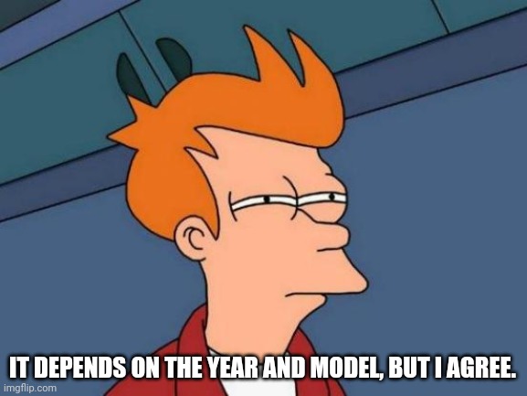 Futurama Fry Meme | IT DEPENDS ON THE YEAR AND MODEL, BUT I AGREE. | image tagged in memes,futurama fry | made w/ Imgflip meme maker