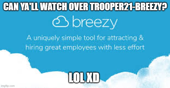 Breezy Factories inc. | CAN YA'LL WATCH OVER TROOPER21-BREEZY? LOL XD | made w/ Imgflip meme maker