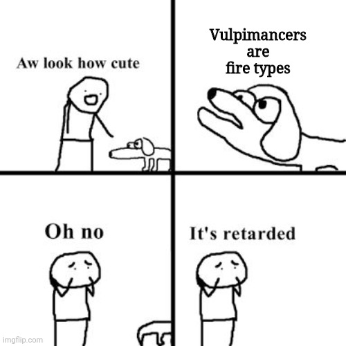 Sorry doggie.. wrong..game!? | Vulpimancers are fire types | image tagged in oh no its retarted,pokemon,ben 10 | made w/ Imgflip meme maker