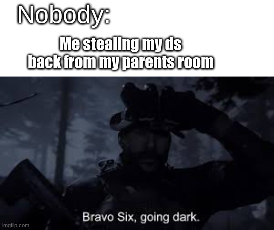 Who else did this as a child | Nobody:; Me stealing my ds back from my parents room | image tagged in funny,meme,bravo six going dark,relateable | made w/ Imgflip meme maker