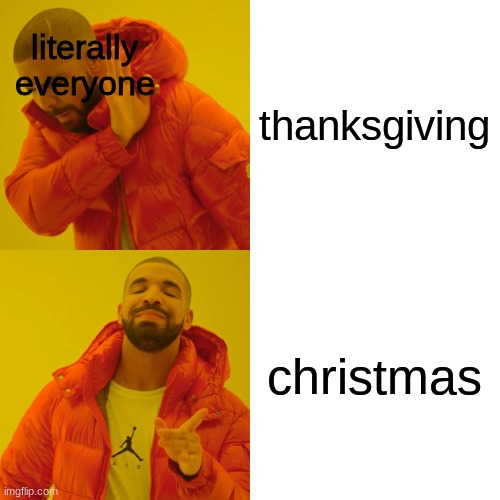 Drake Hotline Bling Meme | thanksgiving christmas literally everyone | image tagged in memes,drake hotline bling | made w/ Imgflip meme maker