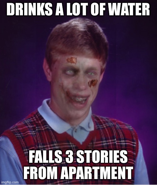 Zombie Bad Luck Brian Meme | DRINKS A LOT OF WATER FALLS 3 STORIES FROM APARTMENT | image tagged in memes,zombie bad luck brian | made w/ Imgflip meme maker