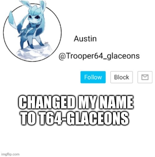 Glaceon announcement | CHANGED MY NAME TO T64-GLACEONS | image tagged in glaceon announcement | made w/ Imgflip meme maker