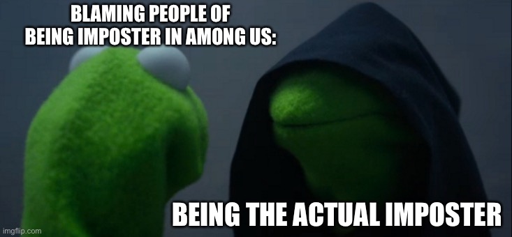 Imposters | BLAMING PEOPLE OF BEING IMPOSTER IN AMONG US:; BEING THE ACTUAL IMPOSTER | image tagged in memes,evil kermit,there is one impostor among us | made w/ Imgflip meme maker