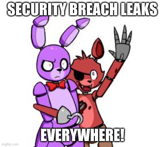 FNaF Hype Everywhere | SECURITY BREACH LEAKS; EVERYWHERE! | image tagged in fnaf hype everywhere | made w/ Imgflip meme maker