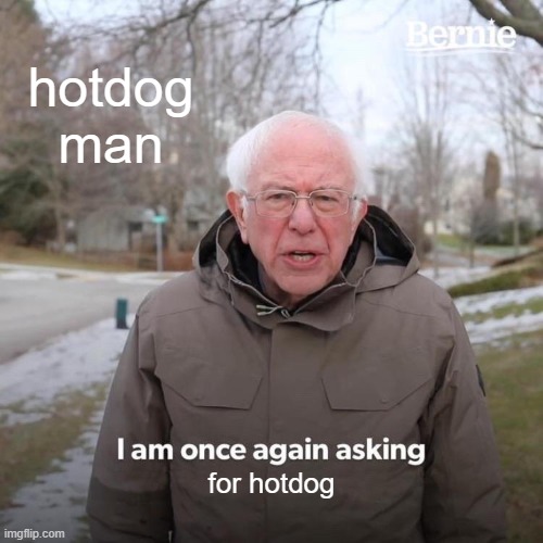 Bernie I Am Once Again Asking For Your Support Meme | hotdog man; for hotdog | image tagged in memes,bernie i am once again asking for your support | made w/ Imgflip meme maker