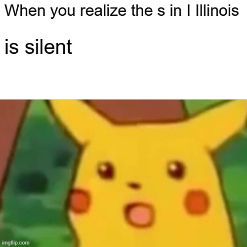 Surprised Pikachu | When you realize the s in I Illinois; is silent | image tagged in memes,surprised pikachu | made w/ Imgflip meme maker