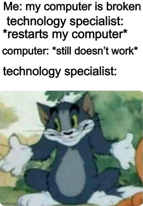 time for plan b. Get me that hammer | Me: my computer is broken; technology specialist: *restarts my computer*; computer: *still doesn’t work*; technology specialist: | image tagged in tom shrugging,memes,funny | made w/ Imgflip meme maker