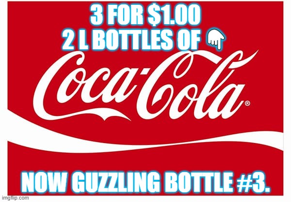 Coke Deal | 3 FOR $1.00
2 L BOTTLES OF 👇; NOW GUZZLING BOTTLE #3. | image tagged in awesome | made w/ Imgflip meme maker