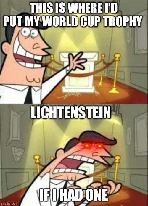 This Is Where I'd Put My Trophy If I Had One Meme | THIS IS WHERE I’D PUT MY WORLD CUP TROPHY; LICHTENSTEIN; IF I HAD ONE | image tagged in memes,this is where i'd put my trophy if i had one | made w/ Imgflip meme maker