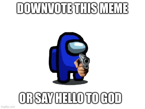 Downvote this meme now | DOWNVOTE THIS MEME; OR SAY HELLO TO GOD | image tagged in downvote,downvotes | made w/ Imgflip meme maker