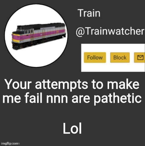 Try to make me fail, you won't | Your attempts to make me fail nnn are pathetic; Lol | image tagged in trainwatcher announcement | made w/ Imgflip meme maker