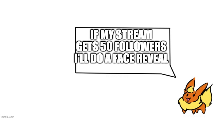 Flareon says |  IF MY STREAM GETS 50 FOLLOWERS I'LL DO A FACE REVEAL | image tagged in flareon says | made w/ Imgflip meme maker