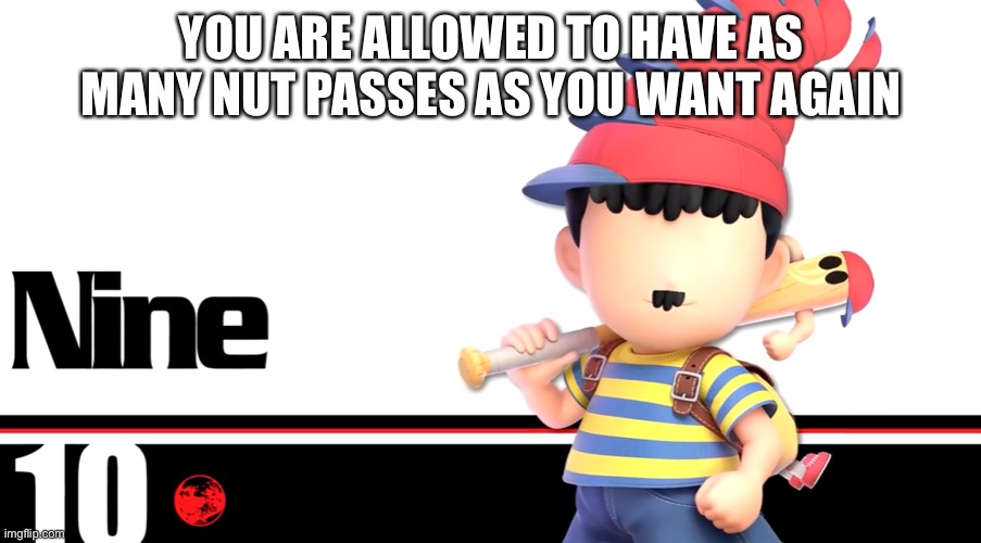 Ness nine | YOU ARE ALLOWED TO HAVE AS MANY NUT PASSES AS YOU WANT AGAIN | image tagged in ness nine | made w/ Imgflip meme maker