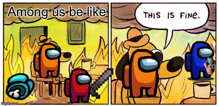 This Is Fine | Among us be like | image tagged in memes,this is fine | made w/ Imgflip meme maker