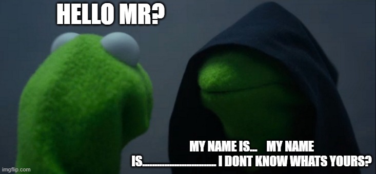 Evil Kermit | HELLO MR? MY NAME IS...    MY NAME IS.............................. I DONT KNOW WHATS YOURS? | image tagged in memes,evil kermit | made w/ Imgflip meme maker