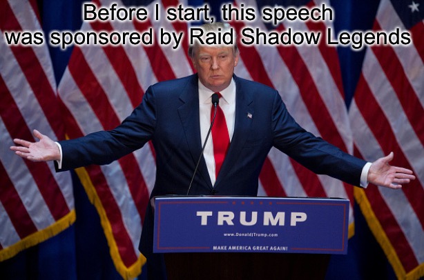 The new Trump ads be like | Before I start, this speech was sponsored by Raid Shadow Legends | image tagged in donald trump,ads,funny memes | made w/ Imgflip meme maker