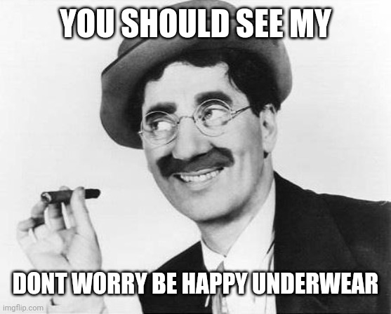 Groucho Marx | YOU SHOULD SEE MY DONT WORRY BE HAPPY UNDERWEAR | image tagged in groucho marx | made w/ Imgflip meme maker