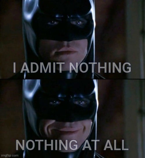 Batman Smiles Meme | I ADMIT NOTHING NOTHING AT ALL | image tagged in memes,batman smiles | made w/ Imgflip meme maker