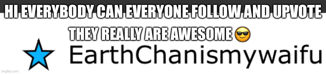 Nice | HI EVERYBODY CAN EVERYONE FOLLOW AND UPVOTE; THEY REALLY ARE AWESOME 😎 | image tagged in have a nice day | made w/ Imgflip meme maker
