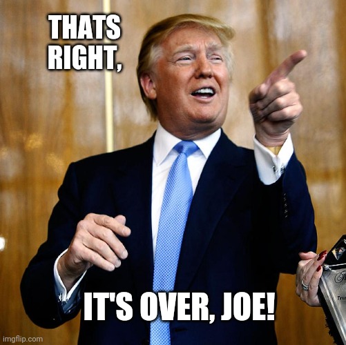 Donal Trump Birthday | THATS RIGHT, IT'S OVER, JOE! | image tagged in donal trump birthday | made w/ Imgflip meme maker