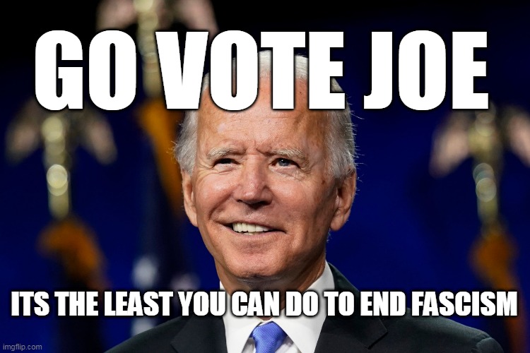 Go Vote Joe | GO VOTE JOE; ITS THE LEAST YOU CAN DO TO END FASCISM | image tagged in joe biden,antifa,fascism,fascist,trump,donald trump | made w/ Imgflip meme maker