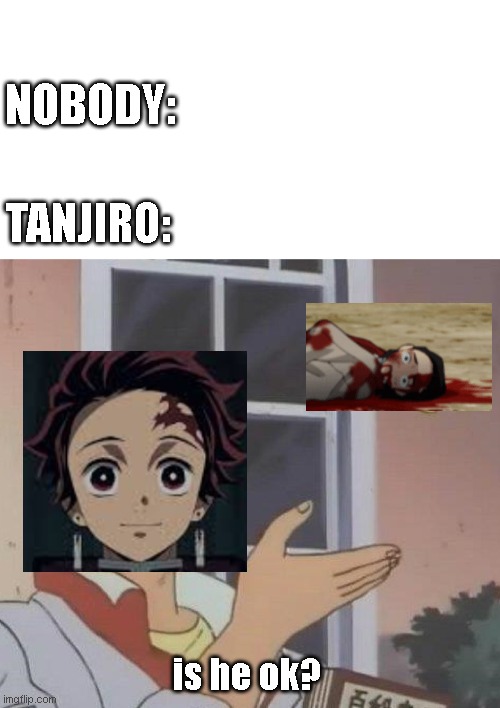 NOBODY:; TANJIRO:; is he ok? | image tagged in memes,is this a pigeon | made w/ Imgflip meme maker