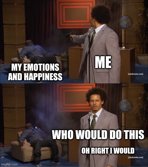Who Killed Hannibal | ME; MY EMOTIONS AND HAPPINESS; WHO WOULD DO THIS; OH RIGHT I WOULD | image tagged in memes,who killed hannibal | made w/ Imgflip meme maker