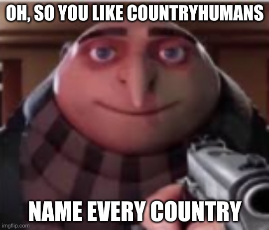 I will do this | OH, SO YOU LIKE COUNTRYHUMANS; NAME EVERY COUNTRY | image tagged in countryhumans,funny,boring | made w/ Imgflip meme maker