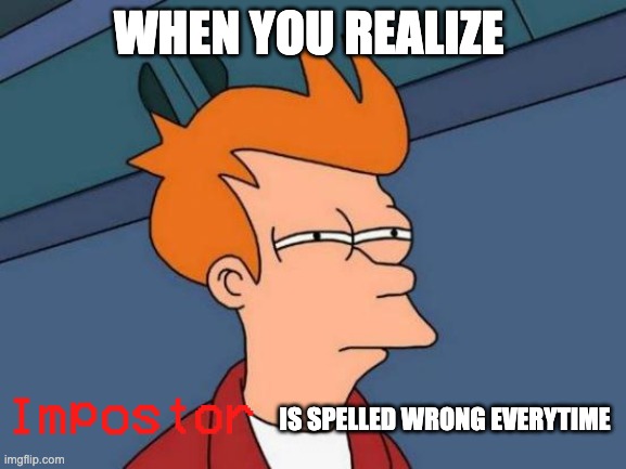 Impostor or Imposter? | WHEN YOU REALIZE; IS SPELLED WRONG EVERYTIME | image tagged in among us,futurama fry,spelling error,daffy duck | made w/ Imgflip meme maker