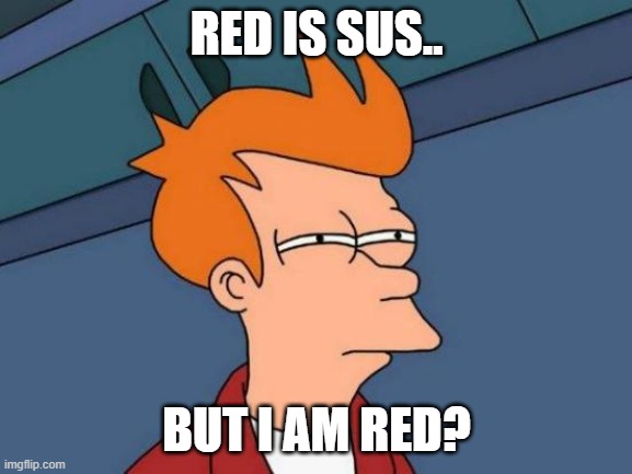 Welp, maybe? | RED IS SUS.. BUT I AM RED? | image tagged in memes,futurama fry | made w/ Imgflip meme maker