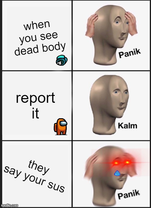 Panik Kalm Panik | when you see dead body; report it; they say your sus | image tagged in memes,panik kalm panik | made w/ Imgflip meme maker