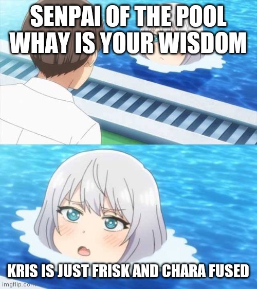 Senpai Of The Pool | SENPAI OF THE POOL WHAY IS YOUR WISDOM; KRIS IS JUST FRISK AND CHARA FUSED | image tagged in senpai of the pool | made w/ Imgflip meme maker