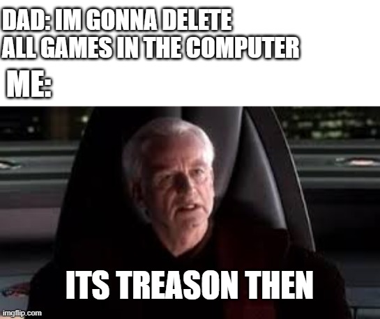 its not okie dokie boomer | DAD: IM GONNA DELETE ALL GAMES IN THE COMPUTER; ME:; ITS TREASON THEN | image tagged in it's treason then,boomer,star wars prequels | made w/ Imgflip meme maker