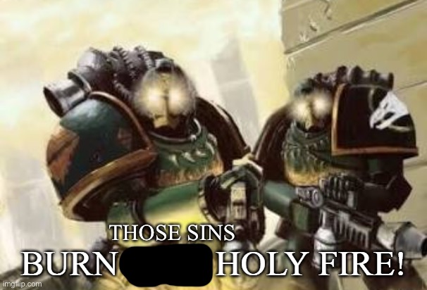 BURN IT IN HOLY FIRE! 3 | THOSE SINS | image tagged in burn it in holy fire 3 | made w/ Imgflip meme maker