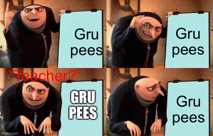 Gru's Plan | Gru pees; Gru pees; “Teacher?”; Gru pees; GRU PEES | image tagged in memes,gru's plan | made w/ Imgflip meme maker