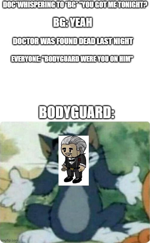 Confused Tom- Town Of Salem Edition | DOC*WHISPERING TO *BG* "YOU GOT ME TONIGHT? BG: YEAH; DOCTOR WAS FOUND DEAD LAST NIGHT; EVERYONE: "BODYGUARD WERE YOU ON HIM"; BODYGUARD: | image tagged in tom shrugging | made w/ Imgflip meme maker