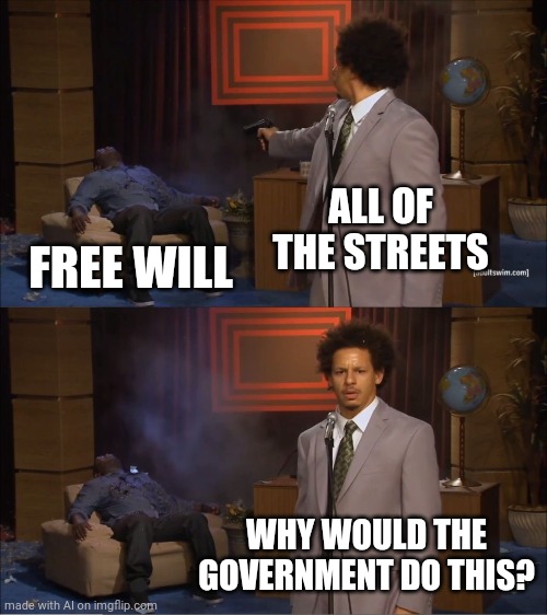 Abusive american's blame government for abuse | ALL OF THE STREETS; FREE WILL; WHY WOULD THE GOVERNMENT DO THIS? | image tagged in memes,who killed hannibal,america | made w/ Imgflip meme maker