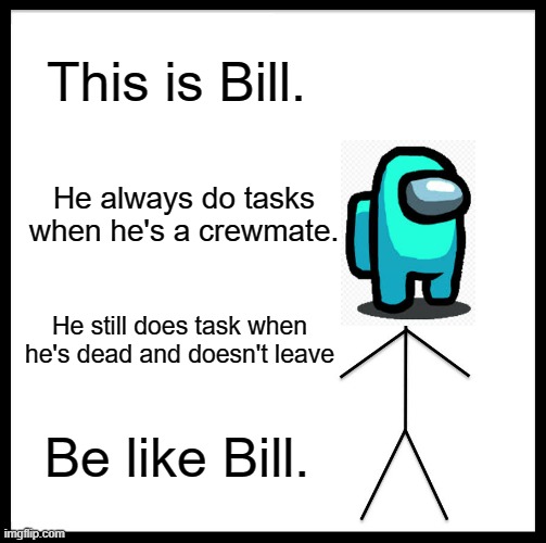 Please do this | This is Bill. He always do tasks when he's a crewmate. He still does task when he's dead and doesn't leave; Be like Bill. | image tagged in memes,be like bill | made w/ Imgflip meme maker