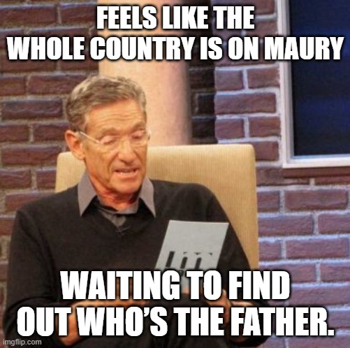 Election 2020 | FEELS LIKE THE WHOLE COUNTRY IS ON MAURY; WAITING TO FIND OUT WHO’S THE FATHER. | image tagged in memes,maury lie detector,trump,joe biden | made w/ Imgflip meme maker