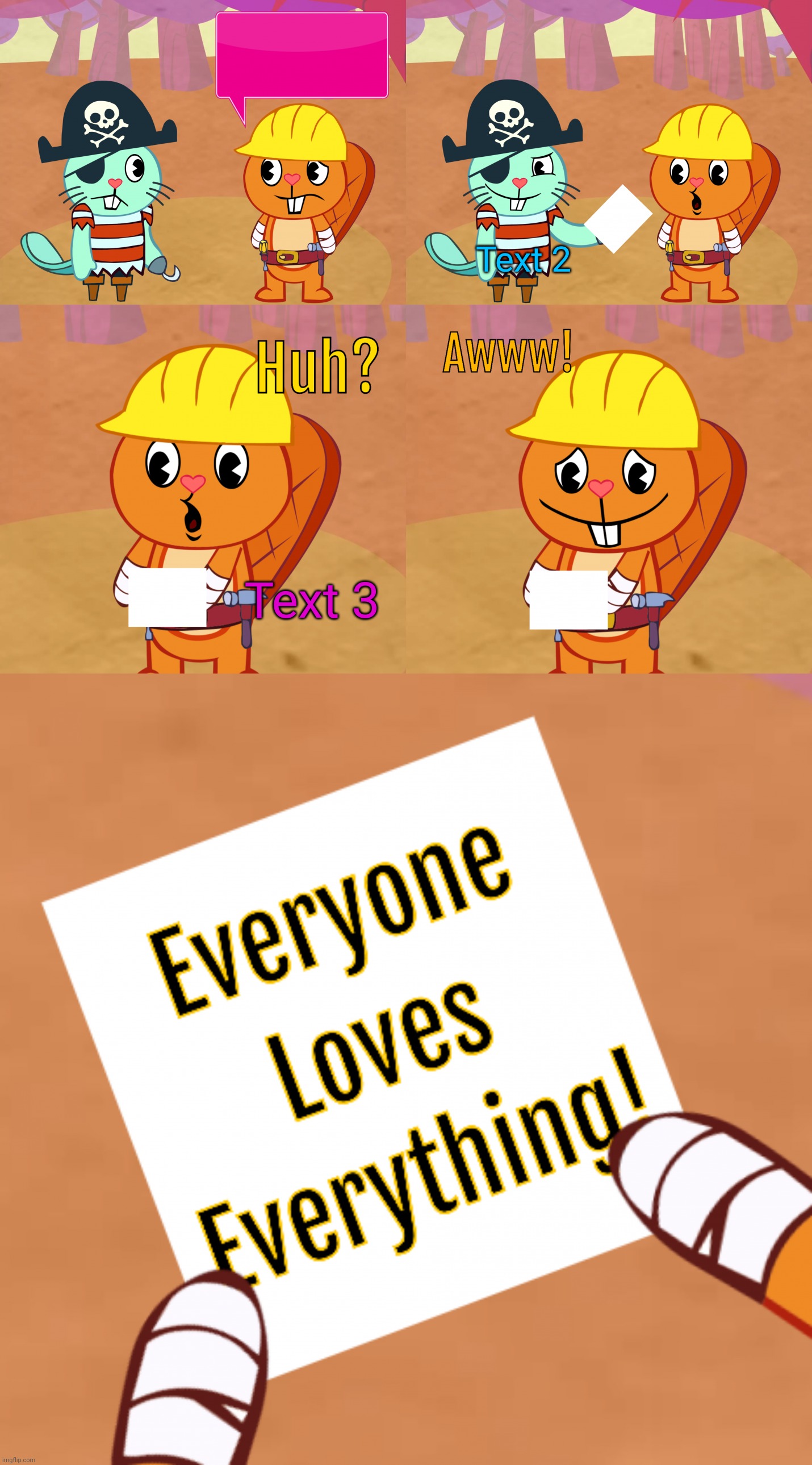 Everyone Loves Everything! (HTF) | Text 1; Text 2; Text 3 | image tagged in everyone loves everything htf,happy handy htf,russell htf,happy tree friends,memes,the scroll of truth | made w/ Imgflip meme maker